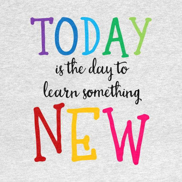 'Today Is The Day To Learn Something New' Education Shirt by ourwackyhome